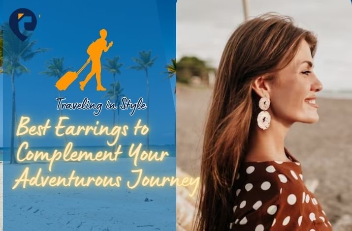 Traveling in Style: The Best Earrings to Complement Your Adventurous Journey